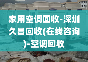 家用空調(diào)回收-深圳久昌回收(在線咨詢)-空調(diào)回收