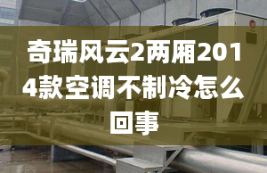 奇瑞風(fēng)云2兩廂2014款空調(diào)不制冷怎么回事