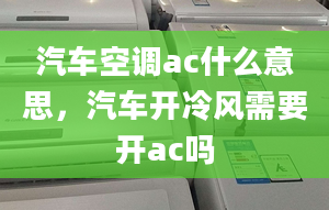 汽車空調(diào)ac什么意思，汽車開冷風(fēng)需要開ac嗎