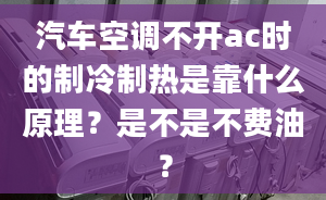 汽車(chē)空調(diào)不開(kāi)ac時(shí)的制冷制熱是靠什么原理？是不是不費(fèi)油？