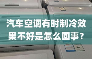 汽車空調(diào)有時(shí)制冷效果不好是怎么回事？