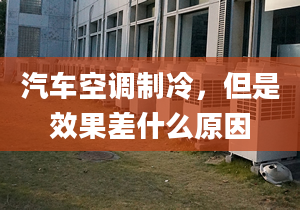 汽車空調(diào)制冷，但是效果差什么原因