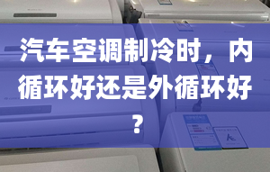 汽車空調(diào)制冷時(shí)，內(nèi)循環(huán)好還是外循環(huán)好？