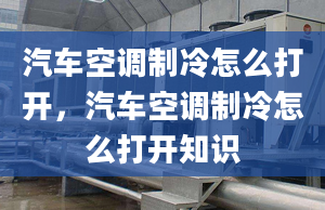 汽車空調(diào)制冷怎么打開，汽車空調(diào)制冷怎么打開知識(shí)