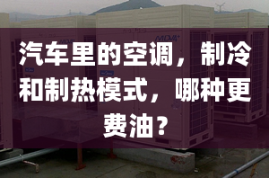 汽車里的空調(diào)，制冷和制熱模式，哪種更費油？