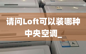 請(qǐng)問Loft可以裝哪種中央空調(diào)_