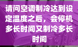 請問空調(diào)制冷達到設(shè)定溫度之后，會停機多長時間又制冷多長時間