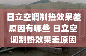 日立空調(diào)制熱效果差原因有哪些 日立空調(diào)制熱效果差原因