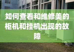 如何查看和維修美的柜機和掛機出現(xiàn)的故障