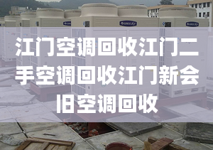 江門空調(diào)回收江門二手空調(diào)回收江門新會(huì)舊空調(diào)回收