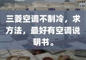 三菱空調(diào)不制冷，求方法，最好有空調(diào)說(shuō)明書。