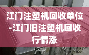 江門注塑機(jī)回收單位-江門舊注塑機(jī)回收行情漲