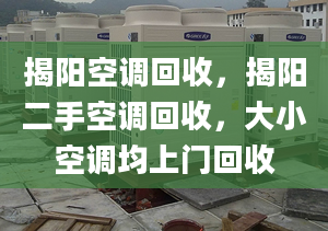 揭陽(yáng)空調(diào)回收，揭陽(yáng)二手空調(diào)回收，大小空調(diào)均上門回收