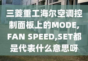 三菱重工海爾空調(diào)控制面板上的MODE,FAN SPEED,SET都是代表什么意思呀