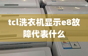 tcl洗衣機(jī)顯示e8故障代表什么