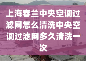 上海春蘭中央空調(diào)過(guò)濾網(wǎng)怎么清洗中央空調(diào)過(guò)濾網(wǎng)多久清洗一次