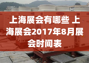 上海展會有哪些 上海展會2017年8月展會時間表