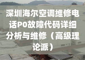 深圳海爾空調(diào)維修電話P0故障代碼詳細(xì)分析與維修（高級理論派）