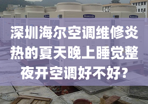 深圳海爾空調(diào)維修炎熱的夏天晚上睡覺整夜開空調(diào)好不好？