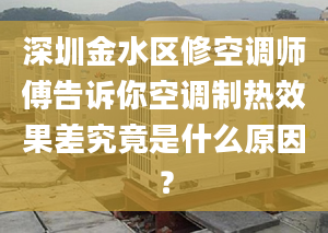 深圳金水區(qū)修空調(diào)師傅告訴你空調(diào)制熱效果差究竟是什么原因？