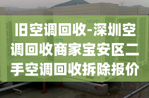 舊空調(diào)回收-深圳空調(diào)回收商家寶安區(qū)二手空調(diào)回收拆除報(bào)價(jià)