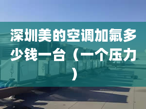 深圳美的空調(diào)加氟多少錢(qián)一臺(tái)（一個(gè)壓力）