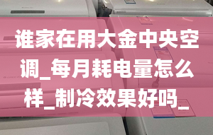 誰(shuí)家在用大金中央空調(diào)_每月耗電量怎么樣_制冷效果好嗎_