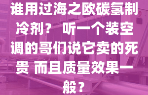 誰用過海之歐碳氫制冷劑？ 聽一個裝空調(diào)的哥們說它賣的死貴 而且質(zhì)量效果一般？