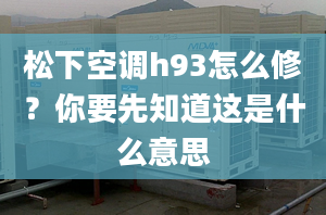 松下空調(diào)h93怎么修？你要先知道這是什么意思