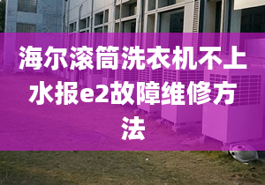 海爾滾筒洗衣機不上水報e2故障維修方法