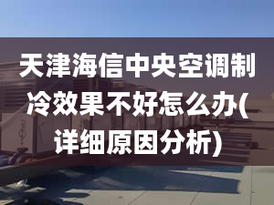 天津海信中央空調(diào)制冷效果不好怎么辦(詳細原因分析)