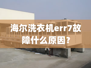 海爾洗衣機err7故障什么原因？