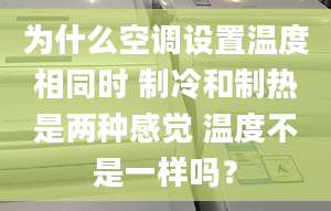 為什么空調(diào)設(shè)置溫度相同時(shí) 制冷和制熱是兩種感覺(jué) 溫度不是一樣嗎？