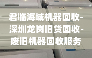 君臨海域機(jī)器回收-深圳龍崗舊貨回收-廢舊機(jī)器回收服務(wù)