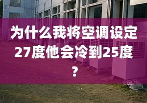 為什么我將空調(diào)設(shè)定27度他會冷到25度？