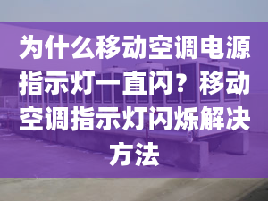 為什么移動空調(diào)電源指示燈一直閃？移動空調(diào)指示燈閃爍解決方法