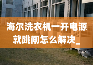 海爾洗衣機(jī)一開電源就跳閘怎么解決_