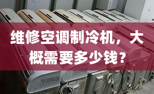 維修空調(diào)制冷機(jī)，大概需要多少錢？