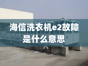 海信洗衣機(jī)e2故障是什么意思