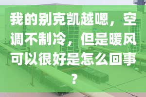 我的別克凱越嗯，空調(diào)不制冷，但是暖風(fēng)可以很好是怎么回事？