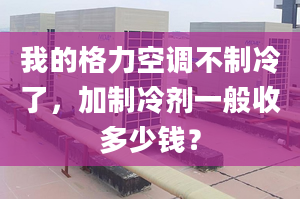 我的格力空調(diào)不制冷了，加制冷劑一般收多少錢？