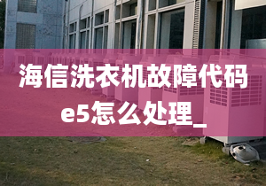 海信洗衣機(jī)故障代碼e5怎么處理_