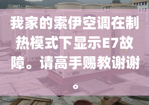 我家的索伊空調(diào)在制熱模式下顯示E7故障。請高手賜教謝謝。