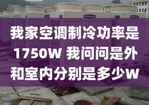 我家空調(diào)制冷功率是1750W 我問(wèn)問(wèn)是外和室內(nèi)分別是多少W