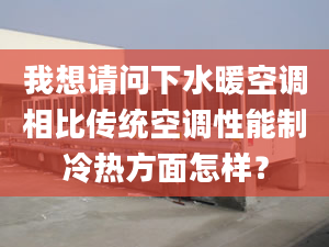 我想請(qǐng)問(wèn)下水暖空調(diào)相比傳統(tǒng)空調(diào)性能制冷熱方面怎樣？