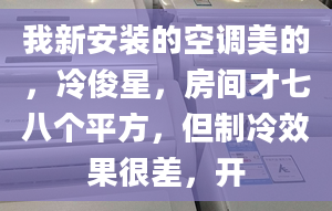 我新安裝的空調美的，冷俊星，房間才七八個平方，但制冷效果很差，開