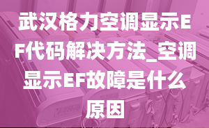 武漢格力空調(diào)顯示EF代碼解決方法_空調(diào)顯示EF故障是什么原因