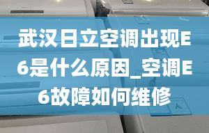 武漢日立空調(diào)出現(xiàn)E6是什么原因_空調(diào)E6故障如何維修