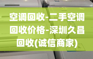 空調(diào)回收-二手空調(diào)回收價(jià)格-深圳久昌回收(誠(chéng)信商家)