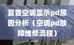 夏普空調(diào)顯示pd原因分析（空調(diào)pd故障維修流程）